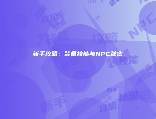 新手攻略：装备技能与NPC秘密
