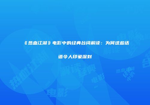 《热血江湖》电影中的经典台词解读：为何这些话语令人印象深刻