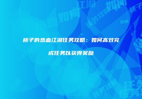 桃子的热血江湖任务攻略：如何高效完成任务以获得奖励