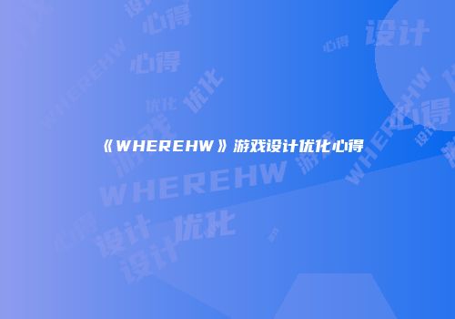 《WHEREHW》游戏设计优化心得