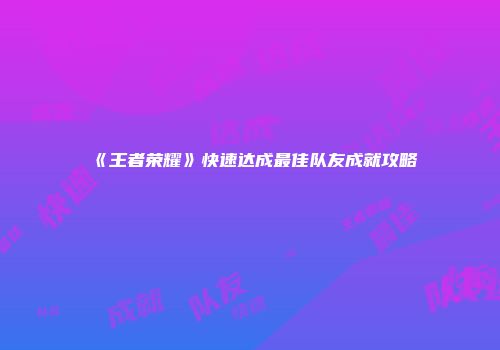 《王者荣耀》快速达成最佳队友成就攻略