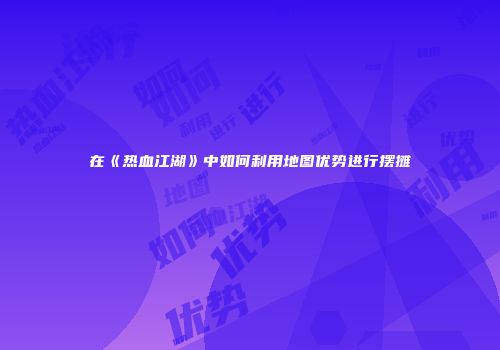 在《热血江湖》中如何利用地图优势进行摆摊