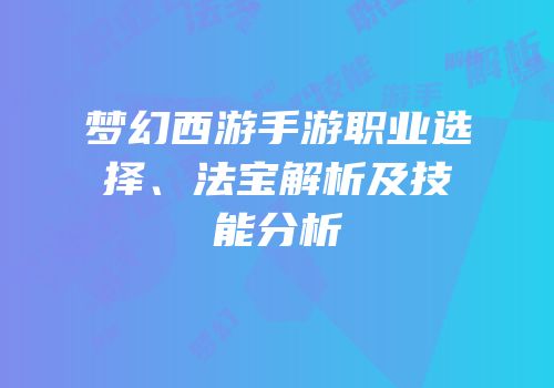 梦幻西游手游职业选择、法宝解析及技能分析