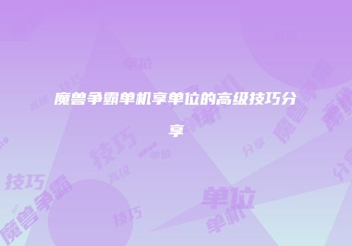 魔兽争霸单机享单位的高级技巧分享