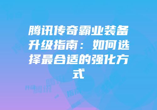 腾讯传奇霸业装备升级指南：如何选择最合适的强化方式