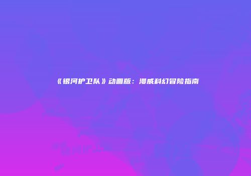 《银河护卫队》动画版：漫威科幻冒险指南