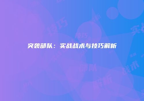 突袭部队：实战战术与技巧解析