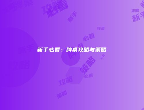 新手必看：牌桌攻略与策略