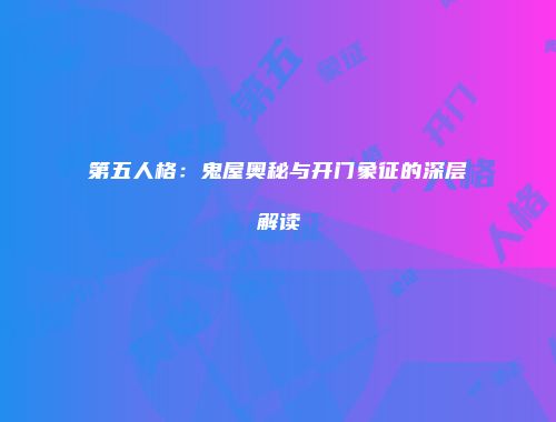 第五人格：鬼屋奥秘与开门象征的深层解读