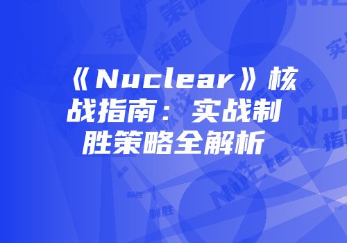 《Nuclear》核战指南：实战制胜策略全解析