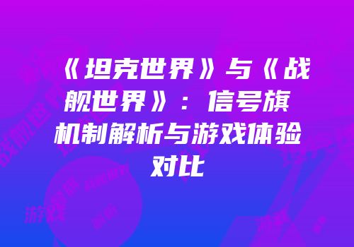 《坦克世界》与《战舰世界》：信号旗机制解析与游戏体验对比