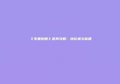 《矢量跑酷》道具攻略：轻松通关秘籍