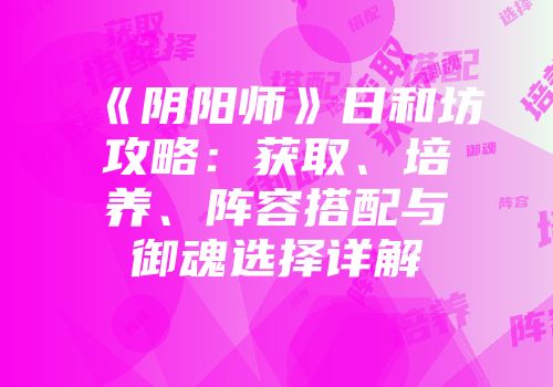 《阴阳师》日和坊攻略：获取、培养、阵容搭配与御魂选择详解