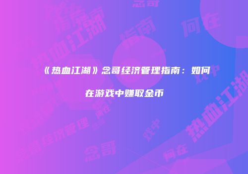 《热血江湖》念哥经济管理指南：如何在游戏中赚取金币