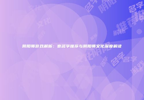 阴阳师游戏解析：寮名字推荐与阴阳师文化深度解读