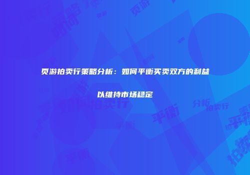 页游拍卖行策略分析：如何平衡买卖双方的利益以维持市场稳定
