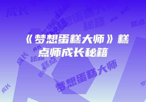 《梦想蛋糕大师》糕点师成长秘籍