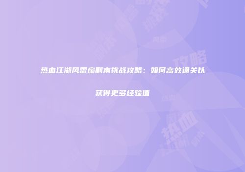 热血江湖风雷扇副本挑战攻略：如何高效通关以获得更多经验值