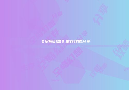 《空岛幻想》生存攻略分享