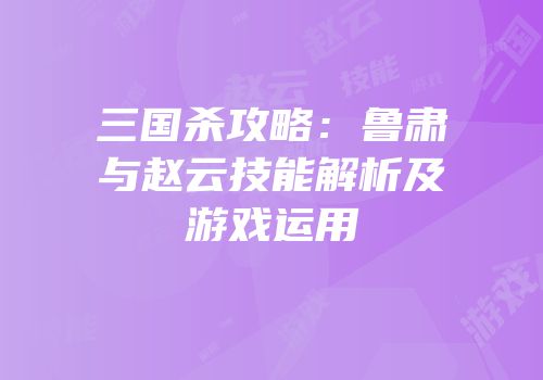 三国杀攻略：鲁肃与赵云技能解析及游戏运用