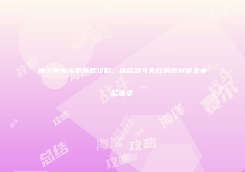 赛尔号海洋星海底攻略：总结战斗失败的原因避免重蹈覆辙