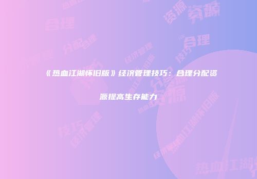 《热血江湖怀旧版》经济管理技巧：合理分配资源提高生存能力