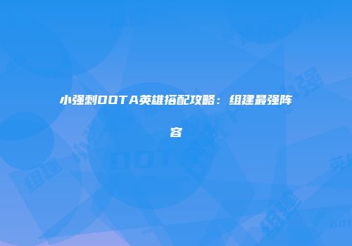 小强刺DOTA英雄搭配攻略：组建最强阵容