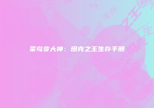 菜鸟变大神：坦克之王生存手册