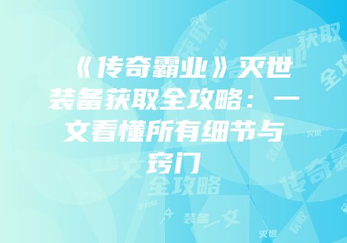 《传奇霸业》灭世装备获取全攻略:一文看懂所有细节与窍门