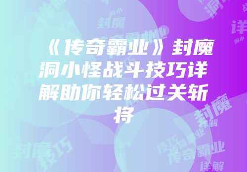 《传奇霸业》封魔洞小怪战斗技巧详解助你轻松过关斩将