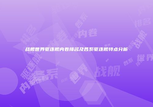 战舰世界驱逐舰内卷排名及各系驱逐舰特点分析