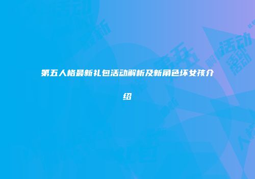 第五人格最新礼包活动解析及新角色坏女孩介绍