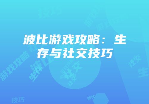 波比游戏攻略：生存与社交技巧