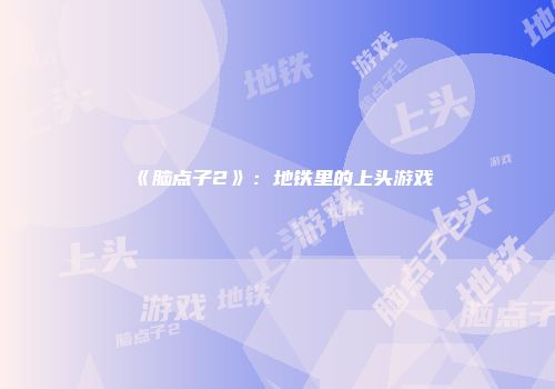 《脑点子2》：地铁里的上头游戏
