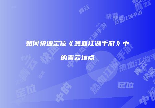 如何快速定位《热血江湖手游》中的青云地点