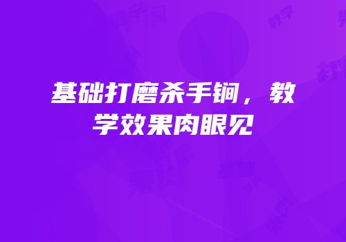 基础打磨杀手锏，教学效果肉眼见