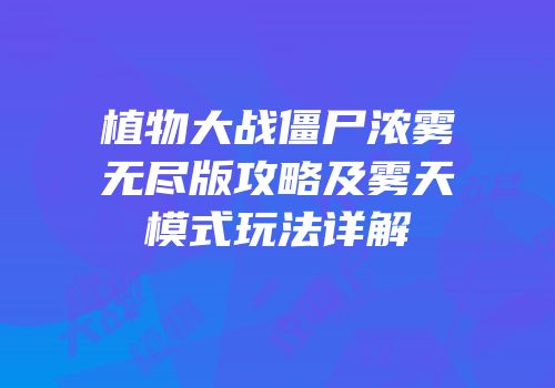 植物大战僵尸浓雾无尽版攻略及雾天模式玩法详解