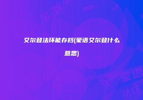 艾尔登法环能存档(蒙语艾尔登什么意思)