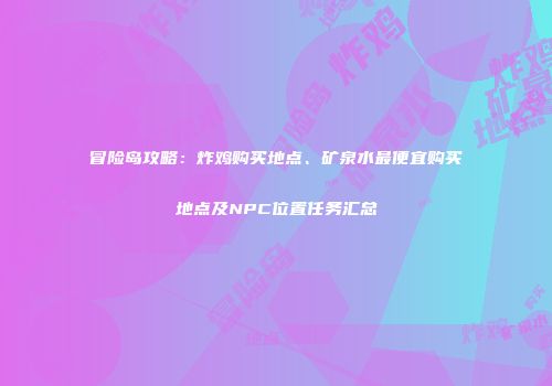 冒险岛攻略：炸鸡购买地点、矿泉水最便宜购买地点及NPC位置任务汇总