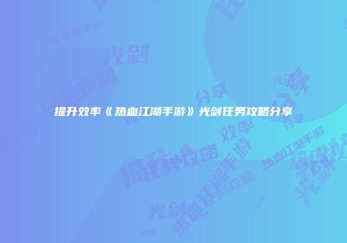 提升效率《热血江湖手游》光剑任务攻略分享