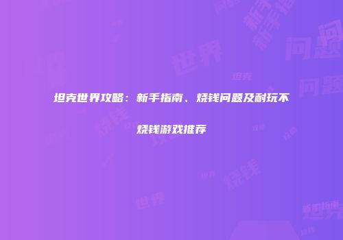 坦克世界攻略：新手指南、烧钱问题及耐玩不烧钱游戏推荐