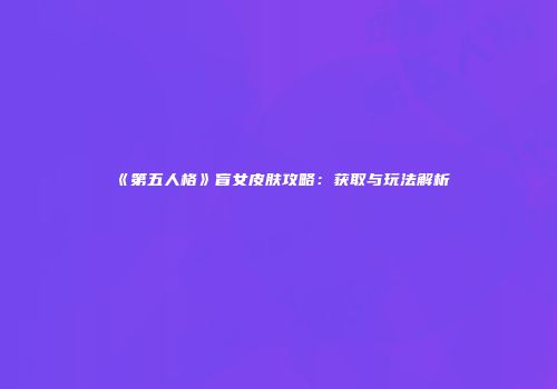 《第五人格》盲女皮肤攻略：获取与玩法解析