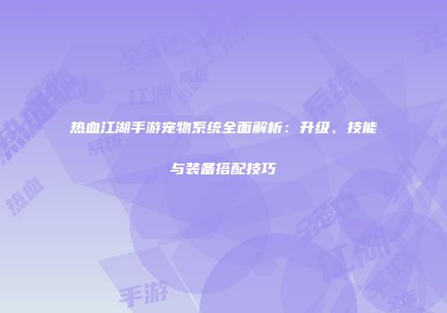 热血江湖手游宠物系统全面解析：升级、技能与装备搭配技巧