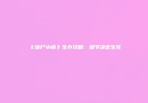 《僵尸小镇》生存攻略：细节决定生死
