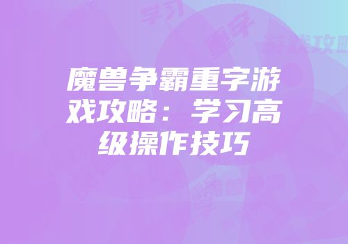 魔兽争霸重字游戏攻略：学习高级操作技巧