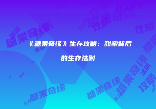 《糖果奇缘》生存攻略：甜蜜背后的生存法则