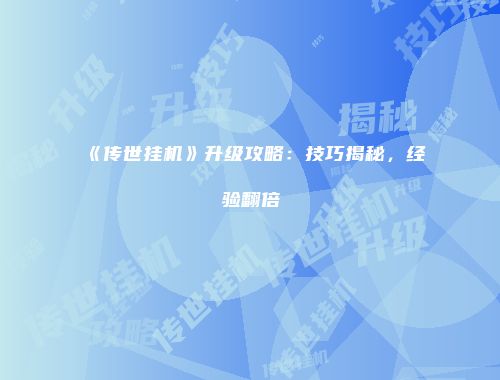 《传世挂机》升级攻略：技巧揭秘，经验翻倍
