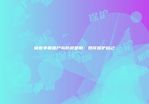 魔兽争霸僵尸岛防御策略：如何保护自己
