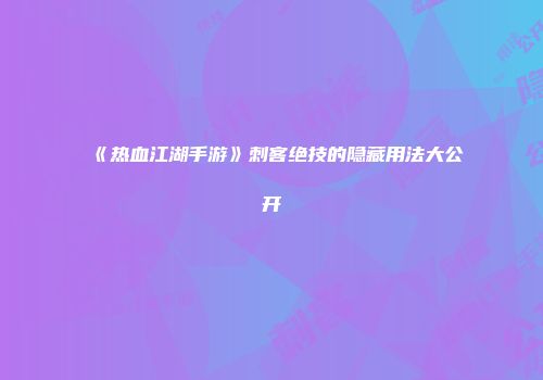《热血江湖手游》刺客绝技的隐藏用法大公开