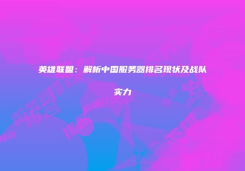 英雄联盟：解析中国服务器排名现状及战队实力